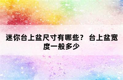 迷你台上盆尺寸有哪些？ 台上盆宽度一般多少